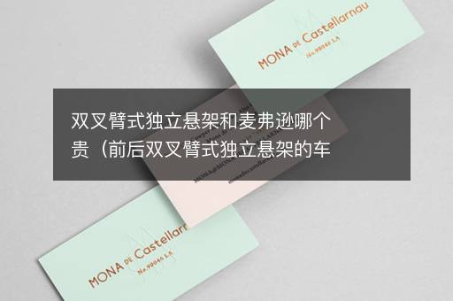 双叉臂式独立悬架和麦弗逊哪个贵（前后双叉臂式独立悬架的车）