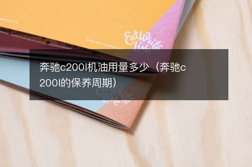 奔驰c200l机油用量多少（奔驰c200l的保养周期）