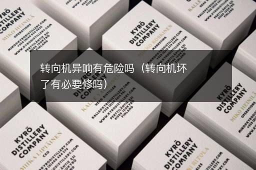 转向机异响有危险吗（转向机坏了有必要修吗）