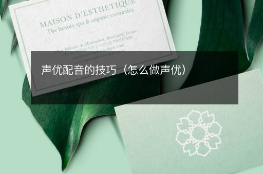 声优配音的技巧（怎么做声优）