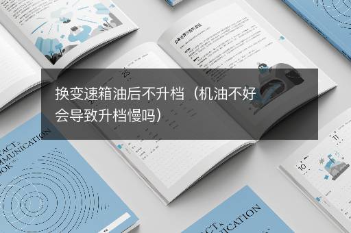 换变速箱油后不升档（机油不好会导致升档慢吗）