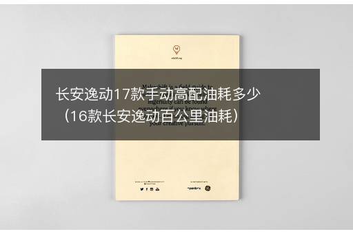 长安逸动17款手动高配油耗多少（16款长安逸动百公里油耗）